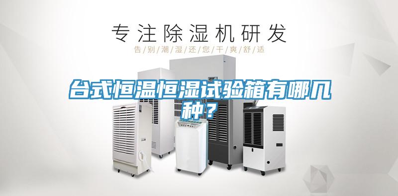 台式恒溫恒濕試驗箱有哪幾種？