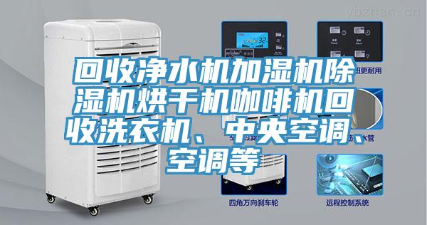 回收淨水機加濕機小黄片软件免费下载烘幹機咖啡機回收洗衣機、中央空調、空調等