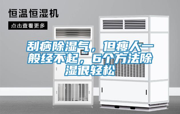 刮痧除濕氣，但瘦人一般經不起，6個方法除濕很輕鬆