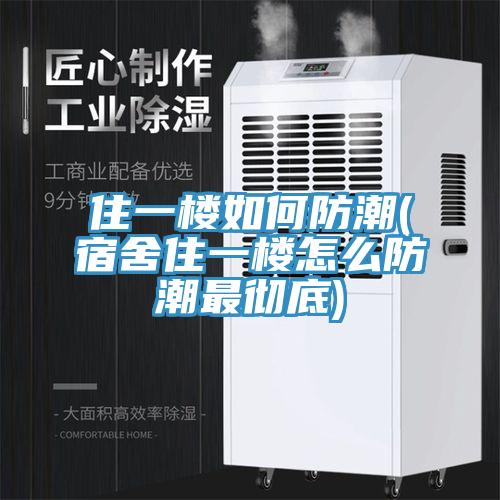 住一樓如何防潮(宿舍住一樓怎麽防潮最徹底)
