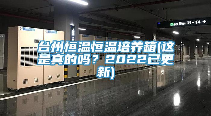 台州恒溫恒溫培養箱(這是真的嗎？2022已更新)