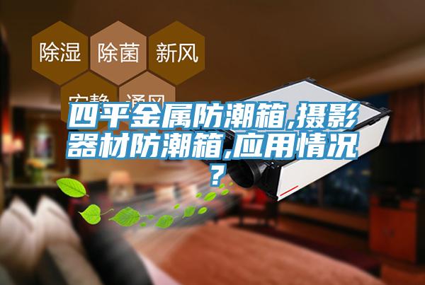 四平金屬防潮箱,攝影器材防潮箱,應用情況？
