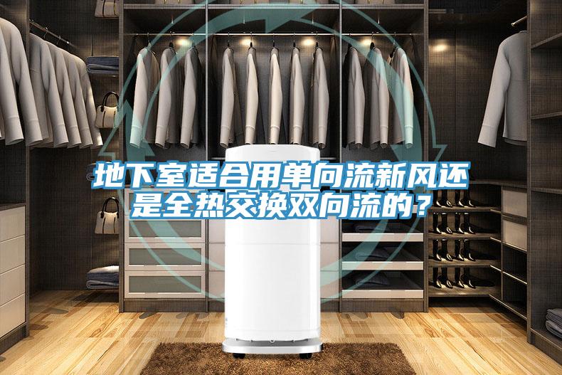 地下室適合用單向流新風還是全熱交換雙向流的？