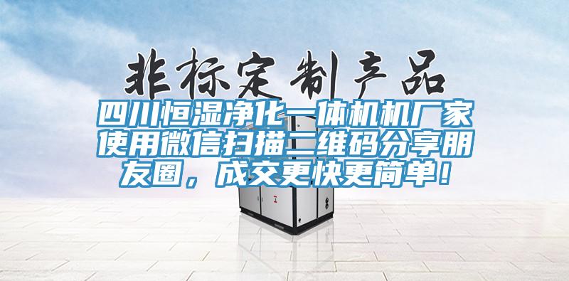 四川恒濕淨化一體機機廠家使用微信掃描二維碼分享朋友圈，成交更快更簡單！