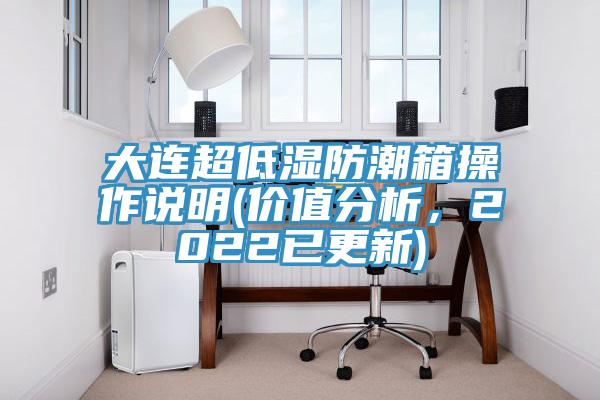 大連超低濕防潮箱操作說明(價值分析，2022已更新)