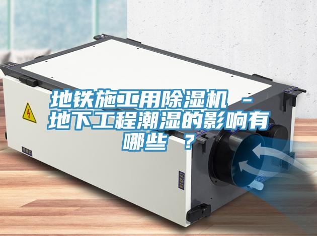 地鐵施工用小黄片软件免费下载 - 地下工程潮濕的影響有哪些 ？