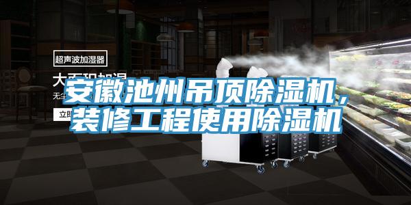 安徽池州吊頂小黄片软件免费下载，裝修工程使用小黄片软件免费下载