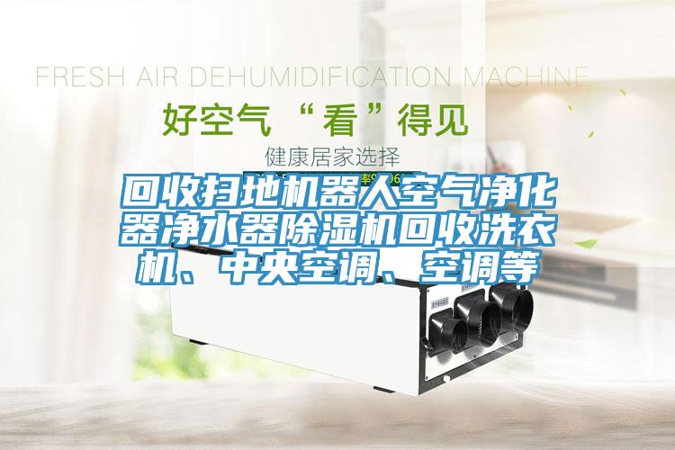 回收掃地機器人空氣淨化器淨水器小黄片软件免费下载回收洗衣機、中央空調、空調等