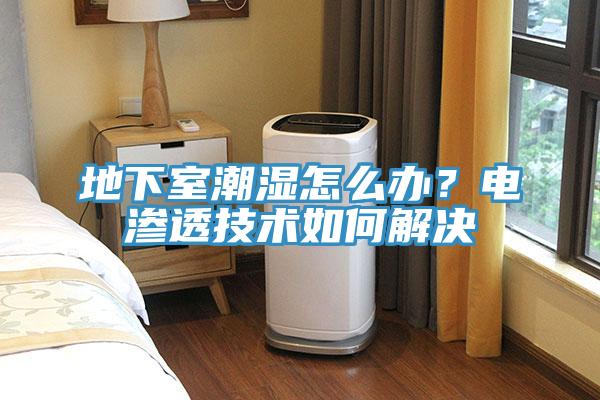 地下室潮濕怎麽辦？電滲透技術如何解決