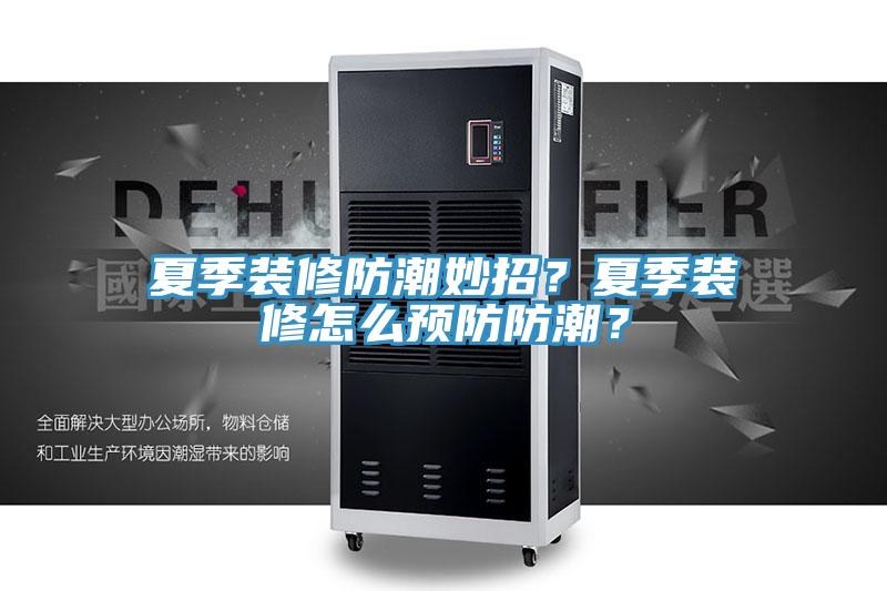 夏季裝修防潮妙招？夏季裝修怎麽預防防潮？