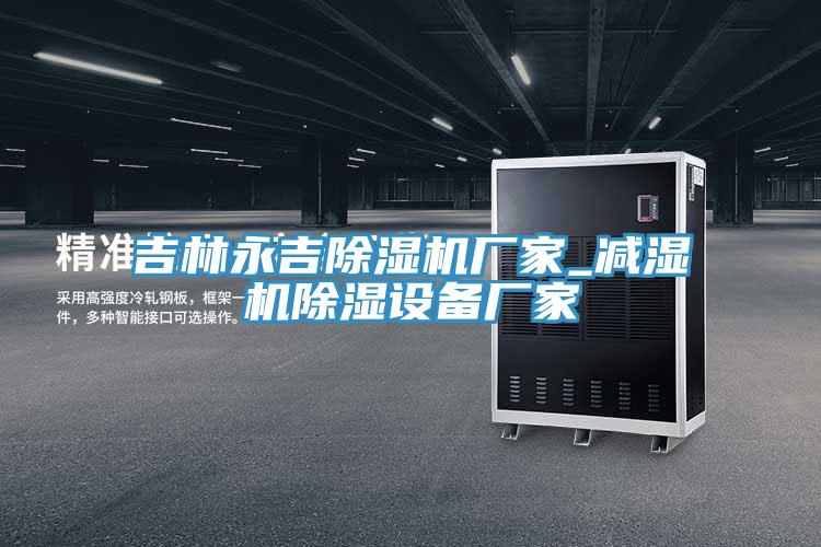 吉林永吉小黄片软件免费下载廠家_減濕機除濕設備廠家