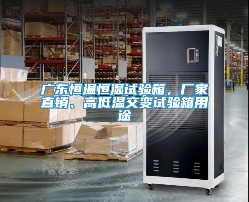 廣東恒溫恒濕試驗箱，廠家直銷、高低溫交變試驗箱用途