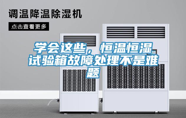 學會這些，恒溫恒濕試驗箱故障處理不是難題