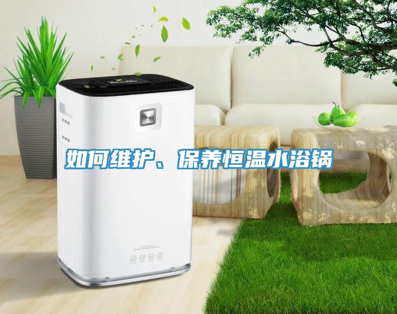 如何維護、保養恒溫水浴鍋