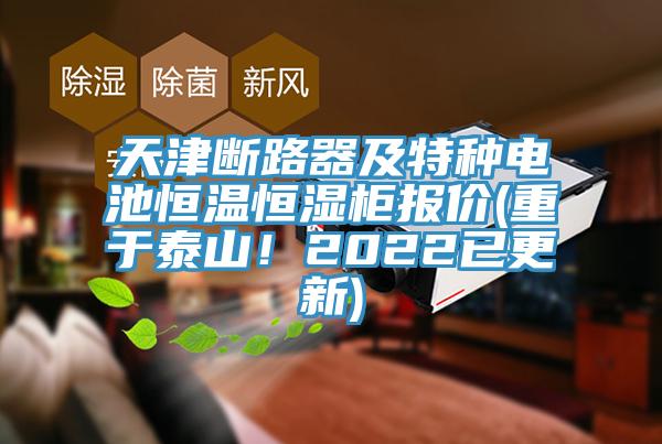 天津斷路器及特種電池恒溫恒濕櫃報價(重於泰山！2022已更新)