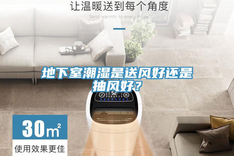 地下室潮濕是送風好還是抽風好？