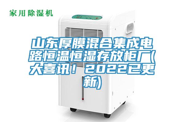 山東厚膜混合集成電路恒溫恒濕存放櫃廠(大喜訊！2022已更新)