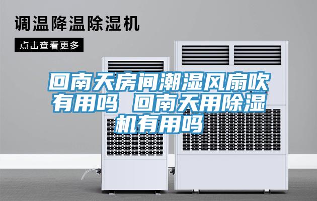 回南天房間潮濕風扇吹有用嗎 回南天用小黄片软件免费下载有用嗎