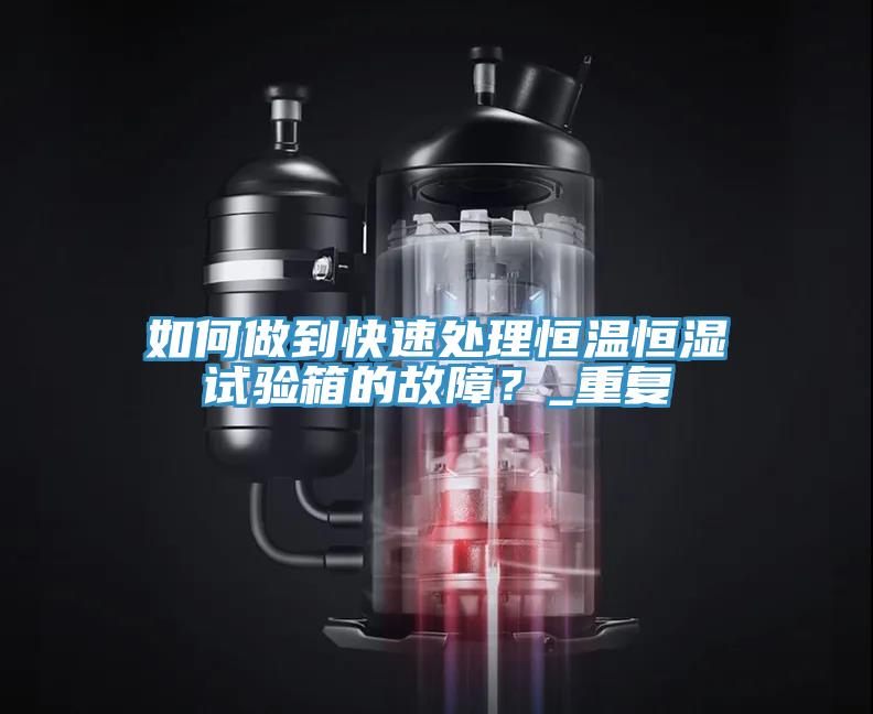 如何做到快速處理恒溫恒濕試驗箱的故障？_重複