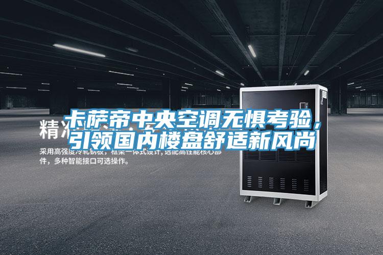 卡薩帝中央空調無懼考驗，引領國內樓盤舒適新風尚