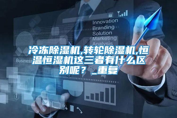 冷凍小黄片软件免费下载,轉輪小黄片软件免费下载,恒溫恒濕機這三者有什麽區別呢？_重複