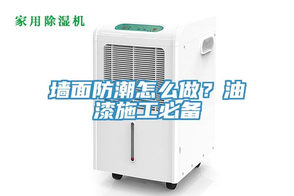 牆麵防潮怎麽做？油漆施工必備