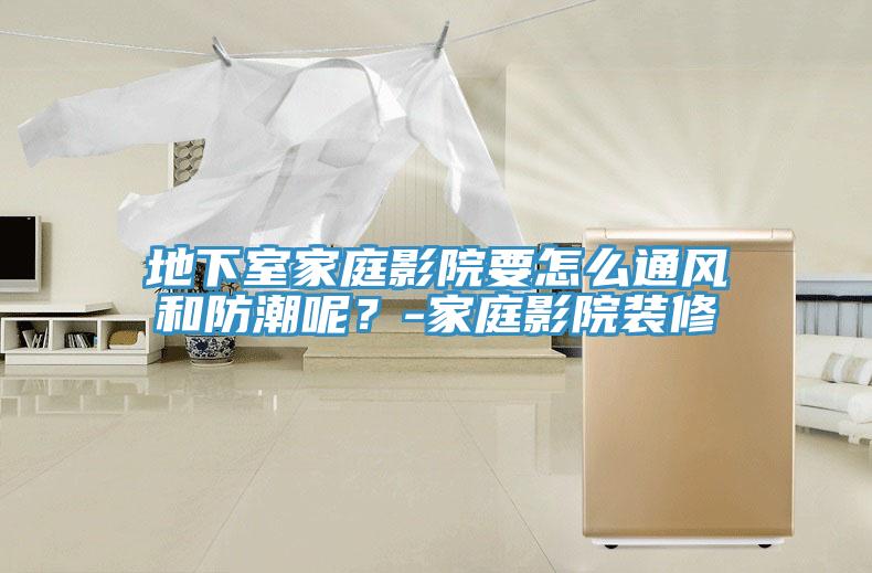 地下室家庭影院要怎麽通風和防潮呢？-家庭影院裝修
