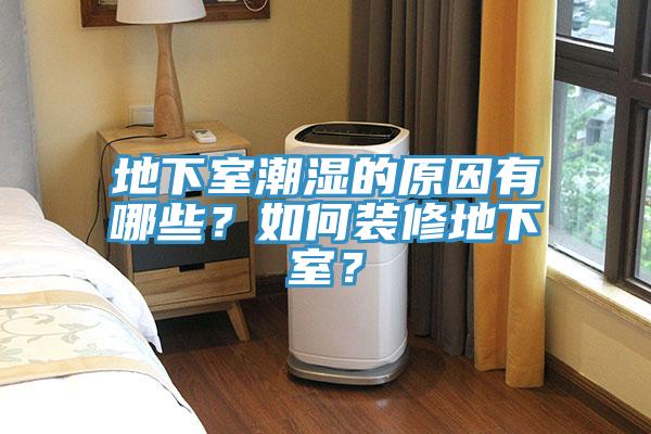 地下室潮濕的原因有哪些？如何裝修地下室？