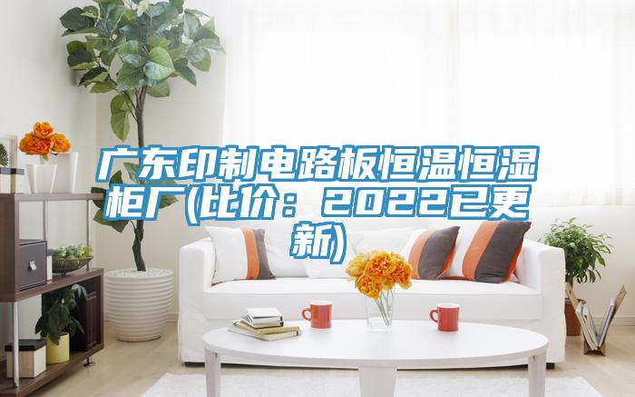廣東印製電路板恒溫恒濕櫃廠(比價：2022已更新)