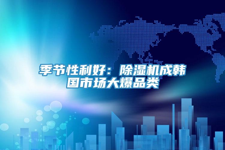 季節性利好：小黄片软件免费下载成韓國市場大爆品類