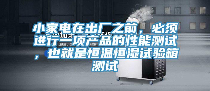 小家電在出廠之前，必須進行一項產品的性能測試，也就是恒溫恒濕試驗箱測試