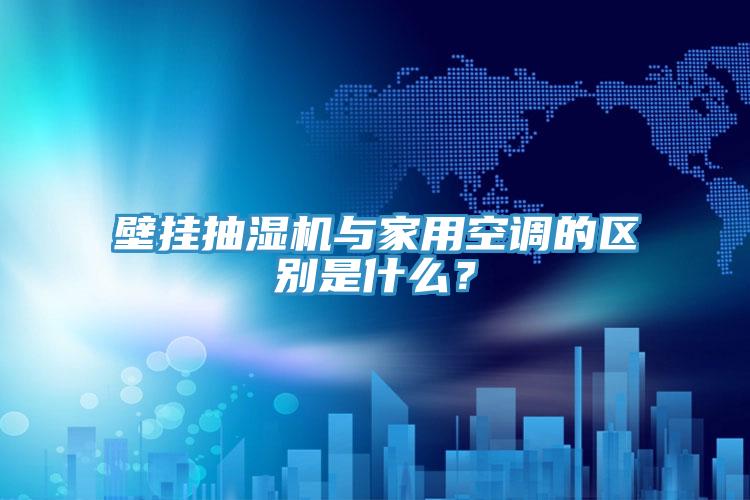 壁掛抽濕機與家用空調的區別是什麽？
