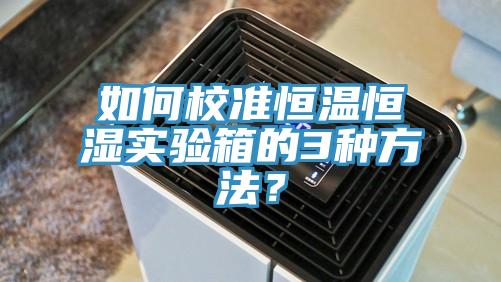如何校準恒溫恒濕實驗箱的3種方法？