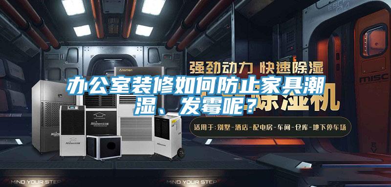 辦公室裝修如何防止家具潮濕、發黴呢？