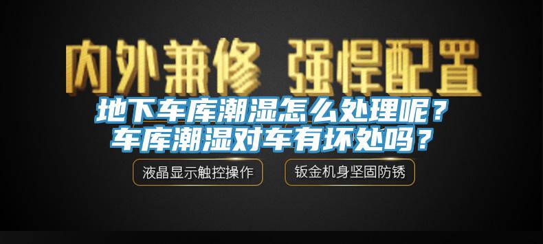 地下車庫潮濕怎麽處理呢？車庫潮濕對車有壞處嗎？