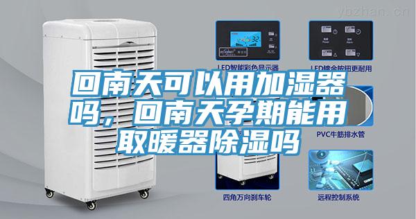 回南天可以用加濕器嗎，回南天孕期能用取暖器除濕嗎
