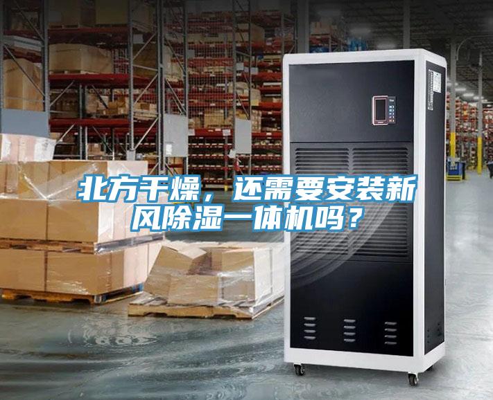 北方幹燥，還需要安裝新風除濕一體機嗎？