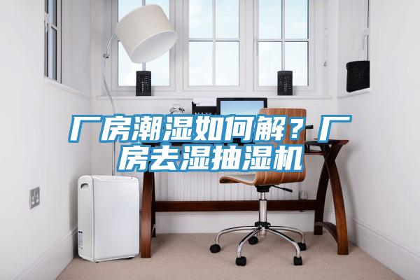 廠房潮濕如何解？廠房去濕抽濕機