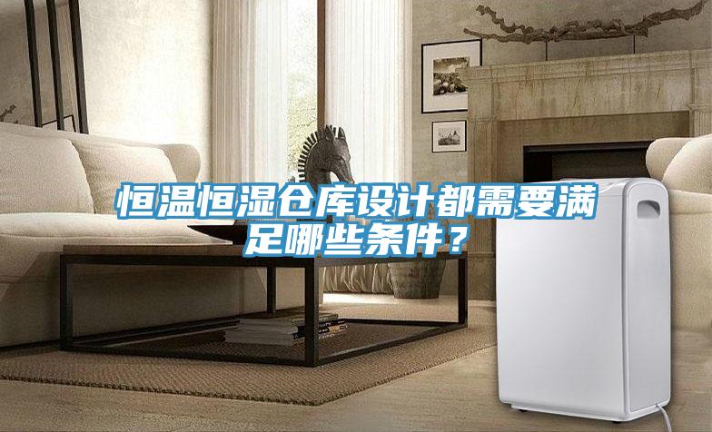 恒溫恒濕倉庫設計都需要滿足哪些條件？