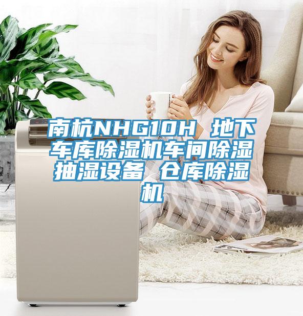 南杭NHG10H 地下車庫小黄片软件免费下载車間除濕抽濕設備 倉庫小黄片软件免费下载