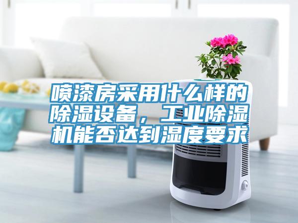噴漆房采用什麽樣的除濕設備，工業小黄片软件免费下载能否達到濕度要求