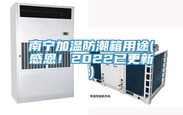 南寧加溫防潮箱用途(感恩！2022已更新)