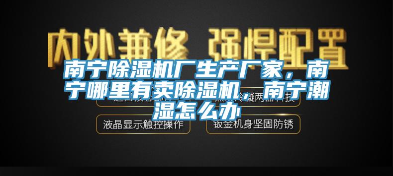 南寧小黄片软件免费下载廠生產廠家，南寧哪裏有賣小黄片软件免费下载，南寧潮濕怎麽辦