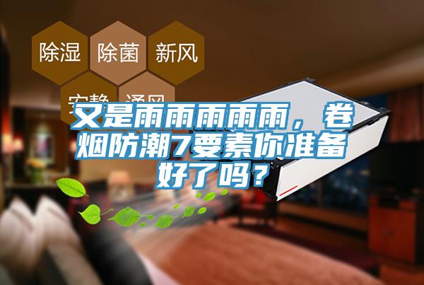 又是雨雨雨雨雨，卷煙防潮7要素你準備好了嗎？