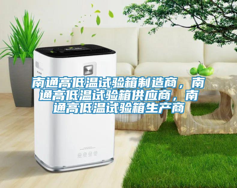 南通高低溫試驗箱製造商，南通高低溫試驗箱供應商，南通高低溫試驗箱生產商