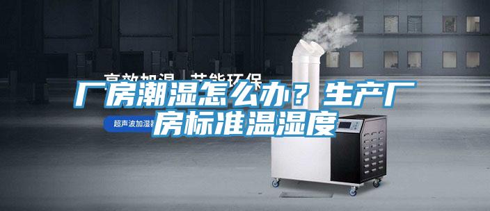 廠房潮濕怎麽辦？生產廠房標準溫濕度