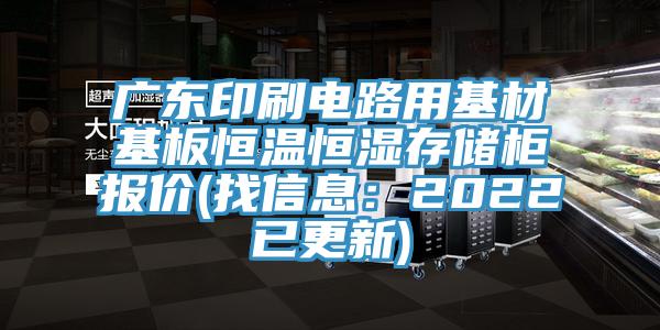 廣東印刷電路用基材基板恒溫恒濕存儲櫃報價(找信息：2022已更新)
