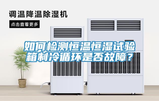 如何檢測恒溫恒濕試驗箱製冷循環是否故障？
