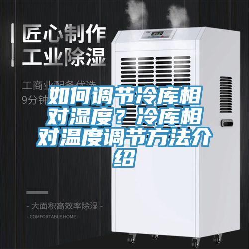 如何調節冷庫相對濕度？冷庫相對溫度調節方法介紹