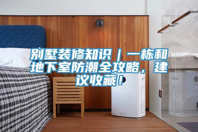 別墅裝修知識｜一棟和地下室防潮全攻略，建議收藏！